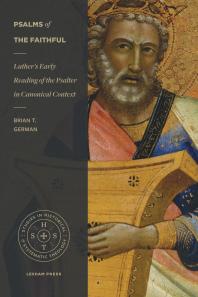 Brian T. German — Psalms of the Faithful : Luther’s Early Reading of the Psalter in Canonical Context