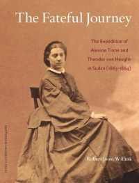 Robert Joost Willink (editor); Jacques Thomassen (editor); Kasper van Ommen (editor) — The Fateful Journey: The Expedition of Alexine Tinne and Theodor von Heuglin in Sudan (1863-1864)