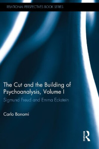 Carlo Bonomi — The Cut in the Building of Psychoanalysis: Sigmund Freud and Emma Eckstein, Volume I