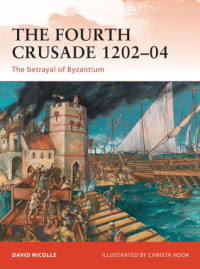 David Nicolle, Christa Hook (Illustrator) — The Fourth Crusade 1202–04: The betrayal of Byzantium