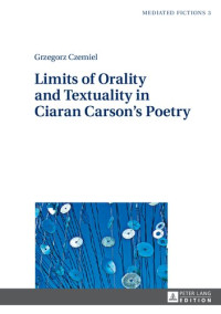 Grzegorz Czemiel — Limits of Orality and Textuality in Ciaran Carson’s Poetry