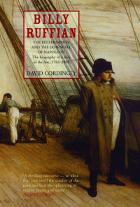 David Cordingly — Billy Ruffian: The Bellerophon and the Downfall of Napoleon - The Biography of a Ship of the Line, 1782-1836