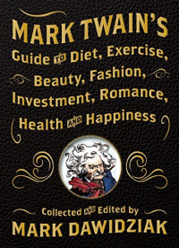Mark Dawidziak — Mark Twain's Guide to Diet, Exercise, Beauty, Fashion, Investment, Romance, Health and Happiness
