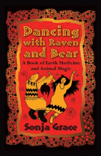 Sonja Grace — Dancing with Raven and Bear: A Book of Earth Medicine and Animal Magic