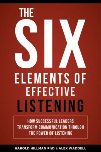 Harold Hillman; Alex Waddell — The Six Elements of Effective Listening: How Successful Leaders Transform Communication Through the Power of Listening