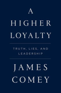 Comey, James — A Higher Loyalty Truth, Lies, and Leadership