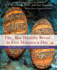 Jeff Hertzberg, M.D., Zoë François — The New Healthy Bread in Five Minutes a Day: Revised and Updated with New Recipes