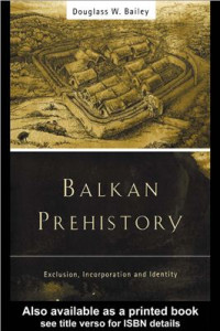 Douglass W.Bailey — Balkan Prehistory: Exclusion, incorporation and identity