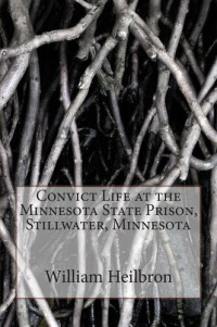 William Casper Heilbron — Convict Life at the Minnesota State Prison, Stillwater, Minnesota