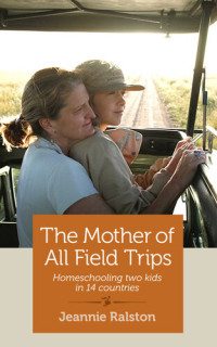 Jeannie Ralston — The Mother of All Field Trips: Homeschooling two kids in 14 countries