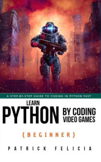 Patrick Felicia — Learn Python by Coding Video Games (Beginner)
