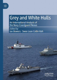 Ian Bowers, Swee Lean Collin Koh — Grey and White Hulls: An International Analysis of the Navy-Coastguard Nexus