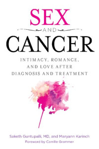 Saketh R. Guntapalli; Maryann Karinch — Sex and Cancer: Intimacy, Romance, and Love After Diagnosis and Treatment