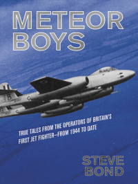 Steve Bond — Meteor Boys: True Tales from the Operators of Britain's First Jet Fighter—From 1944 to Date
