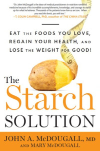 McDougall, John A;McDougall, Mary — The Starch Solution: Eat the Foods You Love, Regain Your Health, and Lose the Weight for Good!