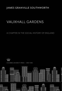 James Granville Southworth — Vauxhall Gardens: A Chapter in the Social History of England