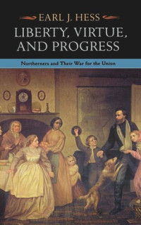 Earl J. Hess — Liberty, Virtue, and Progress: Northerners and Their War for the Union
