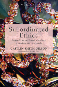 Caitlin Smith Gilson — Subordinated Ethics: Natural Law and Moral Miscellany in Aquinas and Dostoyevsky