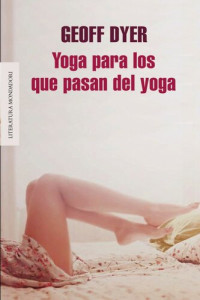 Geoff Dyer — Yoga para los que pasan del yoga
