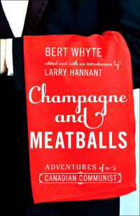 Bert Whyte — Champagne and Meatballs: Adventures of a Canadian Communist
