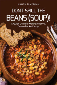 Silverman, Nancy — Don't Spill the Beans (Soup)!: A Quick Guide to Making Hearty & Protein-Packed Soups