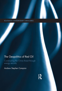 Andrew Stephen Campion — The Geopolitics of Red Oil: Constructing the China threat through energy security