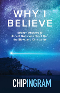 Chip Ingram — Why I Believe: Straight Answers to Honest Questions about God, the Bible, and Christianity