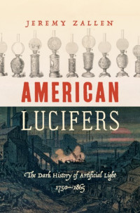 Jeremy Zallen — American Lucifers: The Dark History Of Artificial Light, 1750–1865