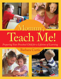Barbara Curtis — Mommy, Teach Me: Preparing Your Preschool Child for a Lifetime of Learning