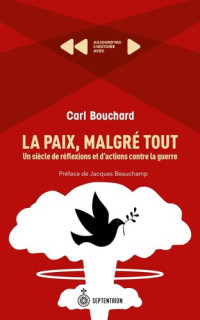 Carl Bouchard — La Paix, malgré tout. Un siècle de réflexions et d'actions contre la guerre