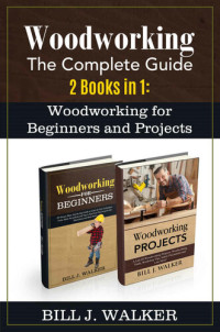 Walker, Bill J. — WOODWORKING The Complete Guide 2 Books in 1 Woodworking for Beginners and Projects
