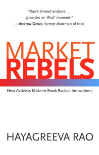 Hayagreeva Rao — Market Rebels: How Activists Make or Break Radical Innovations