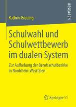 Kathrin Breuing (auth.) — Schulwahl und Schulwettbewerb im dualen System: Zur Aufhebung der Berufsschulbezirke in Nordrhein-Westfalen