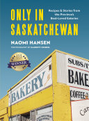 Naomi Hansen — Only in Saskatchewan : Recipes and Stories from the Province’s Best-Loved Eateries