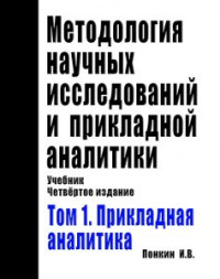 Понкин И.В. — Методология научных исследований и прикладной аналитики: Учебник. Издание 4-е, дополн. и перераб. В двух томах. Том 1: Прикладная аналитика (Правовая аналитика, государственно-управленческая аналитика, военная аналитика, развед-аналитика, инженерная ана