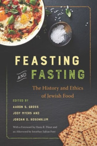 Aaron S. Gross (editor); Jody Myers (editor); Jordan D. Rosenblum (editor); Jonathan Safran Foer (editor); Hasia R. Diner (editor) — Feasting and Fasting: The History and Ethics of Jewish Food