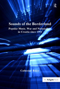 Baker, Catherine — Sounds of the borderland: popular music, war and nationalism in Croatia since 1991