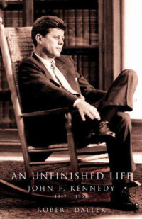 Robert Dallek — An Unfinished Life: John F. Kennedy, 1917-1963