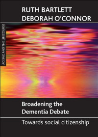 Ruth Bartlett, Deborah O'connor — Broadening the Dementia Debate: Towards Social Citizenship (Ageing and the Lifecourse Series)