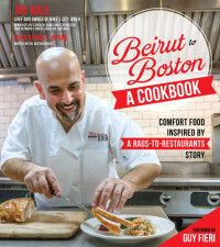 Jay Hajj — Beirut to Boston: A Cookbook: Comfort Food Inspired by a Rags-to-Restaurants Story