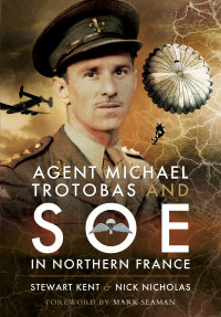 Stewart Kent, Nick Nicholas — Agent Michael Trotobas and SOE in Northern France