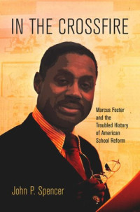 John P. Spencer — In the Crossfire: Marcus Foster and the Troubled History of American School Reform