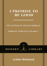 Arthur Rimbaud, Wyatt Mason — I Promise to Be Good: The Letters of Arthur Rimbaud