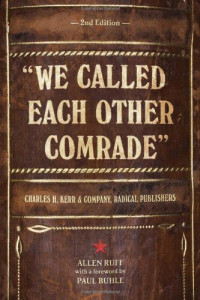 Allen Ruff — We Called Each Other Comrade: Charles H. Kerr & Company, Radical Publishers (2nd edition)