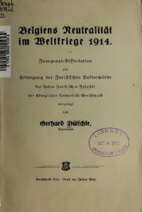 Gerhard Dütschke — Belgiens Neutralität im Weltkriege 1914: Inaugural-Dissertation zur Erlangung der Juristischen Doktorwürde der Hohen Juristischen Fakultät der Königlichen Universität Greifswald (1915)
