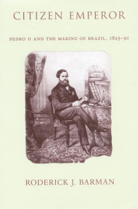 Roderick J. Barman — Citizen Emperor: Pedro II and the Making of Brazil, 1825-1891