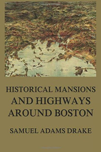 Samuel Adams Drake — Historic Mansions and Highways around Boston