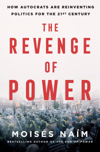 Moises Naim — The Revenge of Power: How Autocrats Are Reinventing Politics for the 21st Century