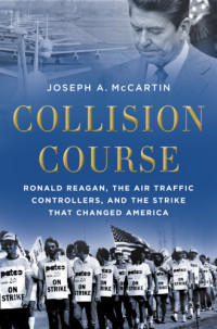 Reagan, Ronald;McCartin, Joseph Anthony — Collision course: Ronald Reagan, the air traffic controllers, and the strike that changed America