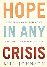 Bill Johnson — HOPE in Any Crisis: Stop Fear and Release God's Goodness In Uncertain Times